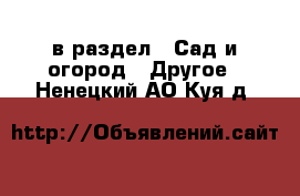  в раздел : Сад и огород » Другое . Ненецкий АО,Куя д.